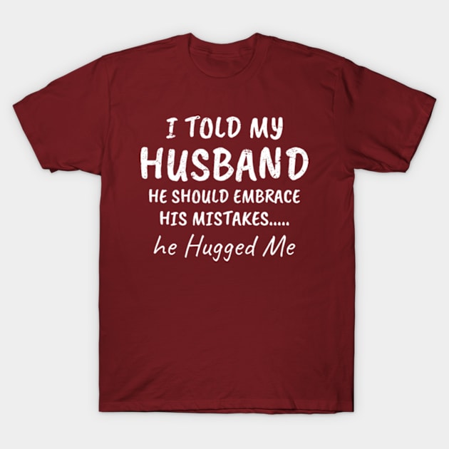 I told my Husband. He Hugged Me Funny wife and husband T-Shirt by CreativeSalek